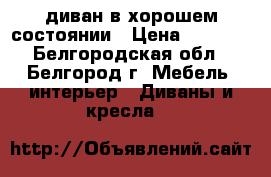 диван в хорошем состоянии › Цена ­ 6 000 - Белгородская обл., Белгород г. Мебель, интерьер » Диваны и кресла   